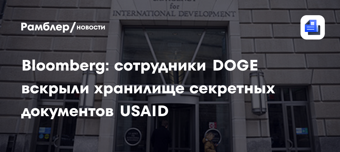 Bloomberg: сотрудники DOGE вскрыли хранилище секретных документов USAID ...