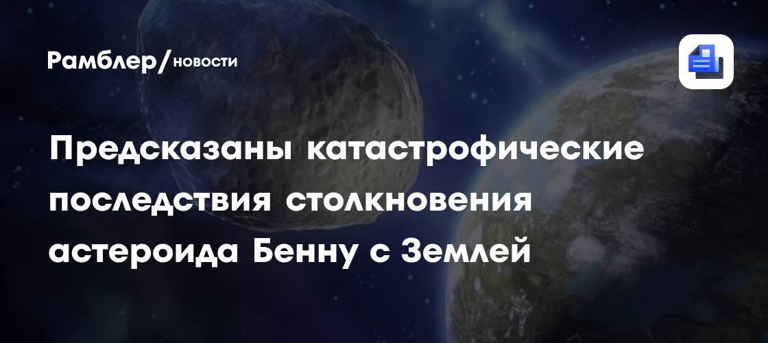 Предсказаны катастрофические последствия столкновения астероида Бенну с Землей