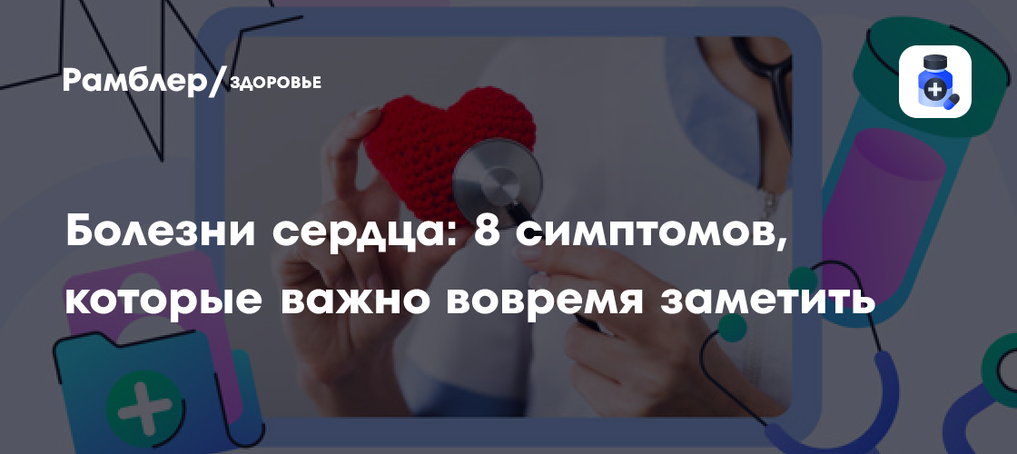 Болезни сердца: 8 симптомов, которые важно вовремя заметить - Рамблер/здоровье