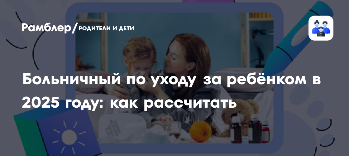 как оплачивается больничный лист по уходу за ребёнком в 2025 году