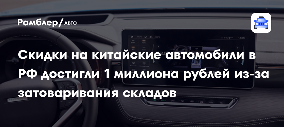 Новые китайские автомобили в России подешевели из-за затоваривания складов