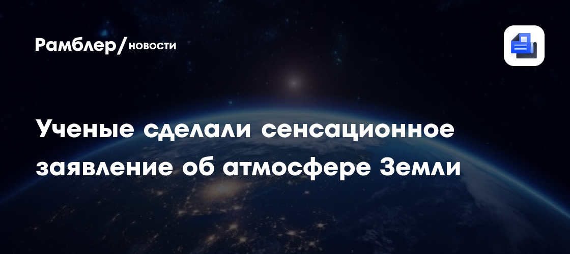 Ученые сделали сенсационное заявление об атмосфере Земли