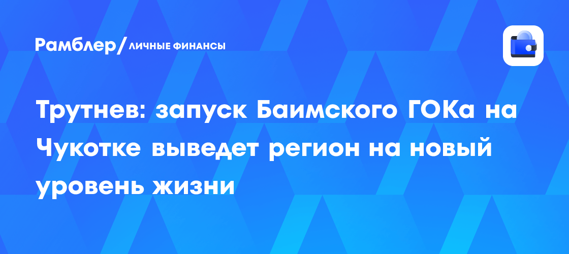 Баимский ГOK станет локомотивом развития Чукотки: Трутнев обещает новый уровень жизни