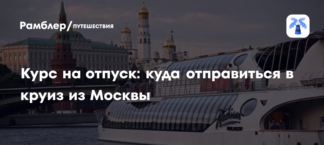 Круиз из Москвы: лучшие направления для незабываемого отпуска 2024