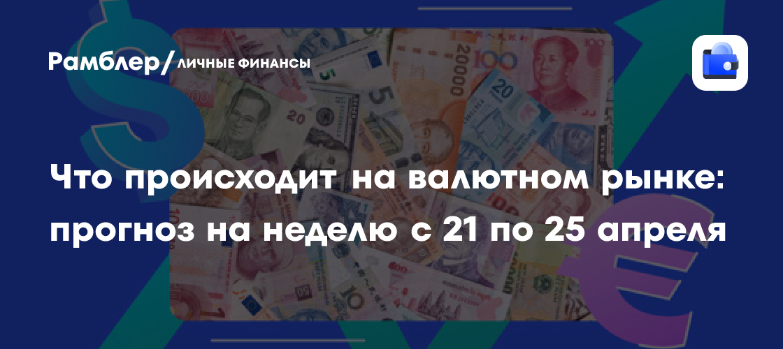 Прогноз валютного рынка на неделю: курс доллара и евро с 21 по 25 апреля