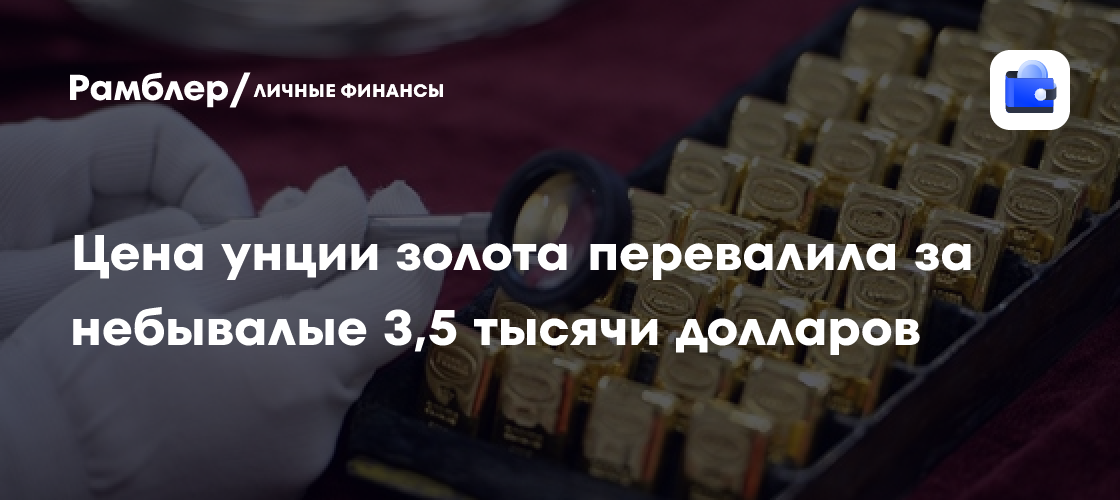Цена унции золота перевалила за небывалые 3,5 тысячи долларов