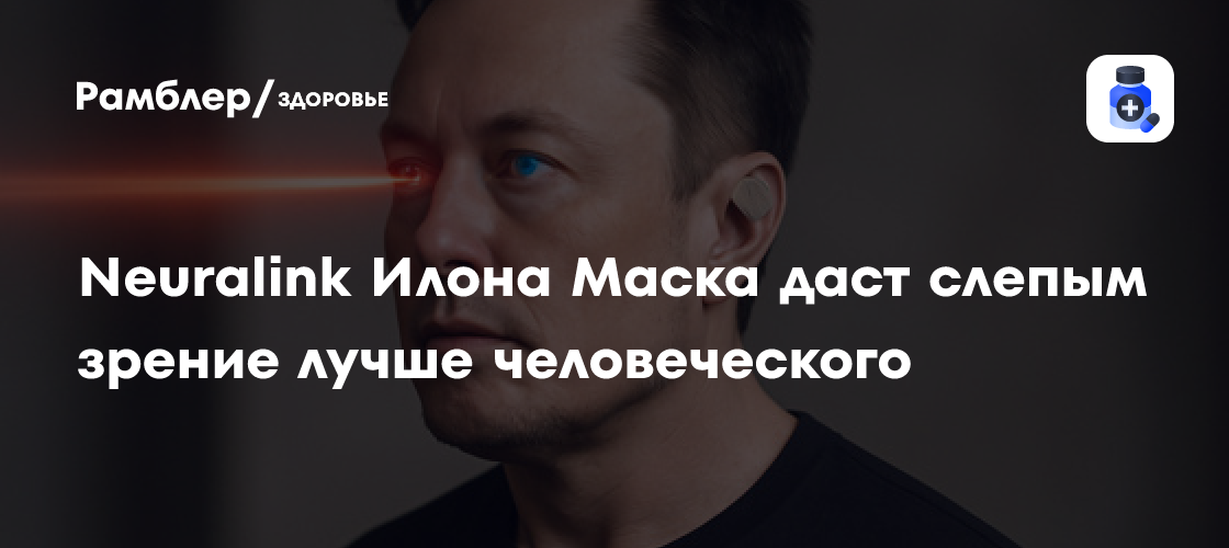 Революция в медицине: Neuralink Илона Маска обещает дать слепым зрение лучше человеческого