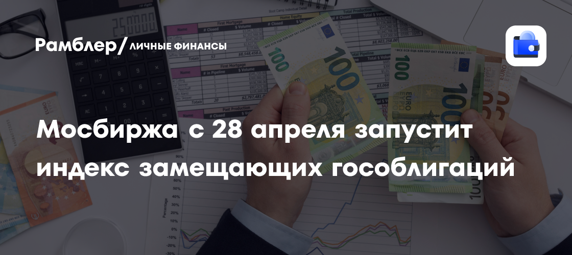 Мосбиржа с 28 апреля запустит индекс замещающих гособлигаций