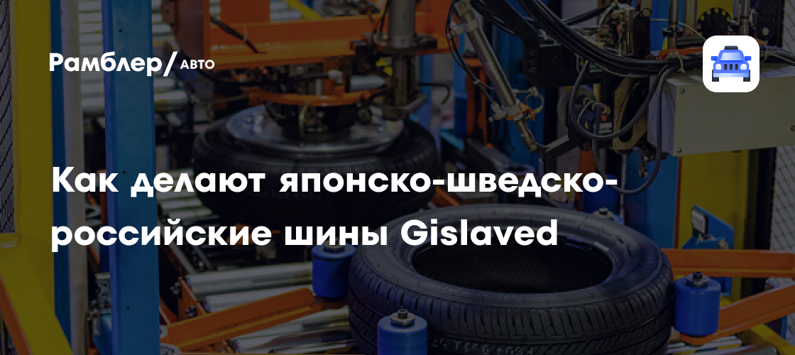 Эксклюзивное производство: как создаются уникальные шины Gislaved в России