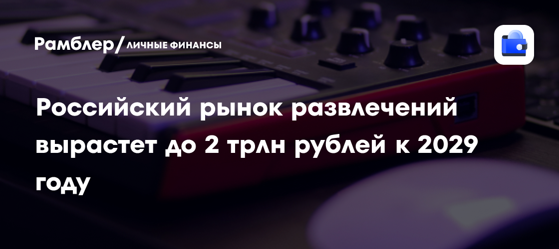 Российский рынок развлечений: прогнозы роста до 2 трлн рублей к 2029 году
