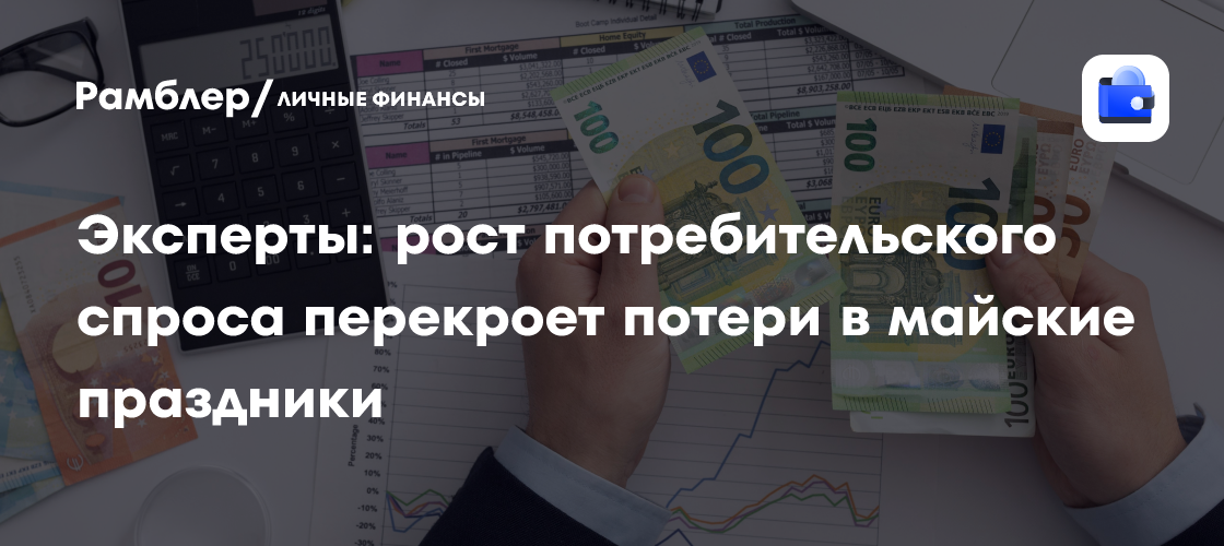 Рост потребительского спроса компенсирует экономические потери в майские праздники