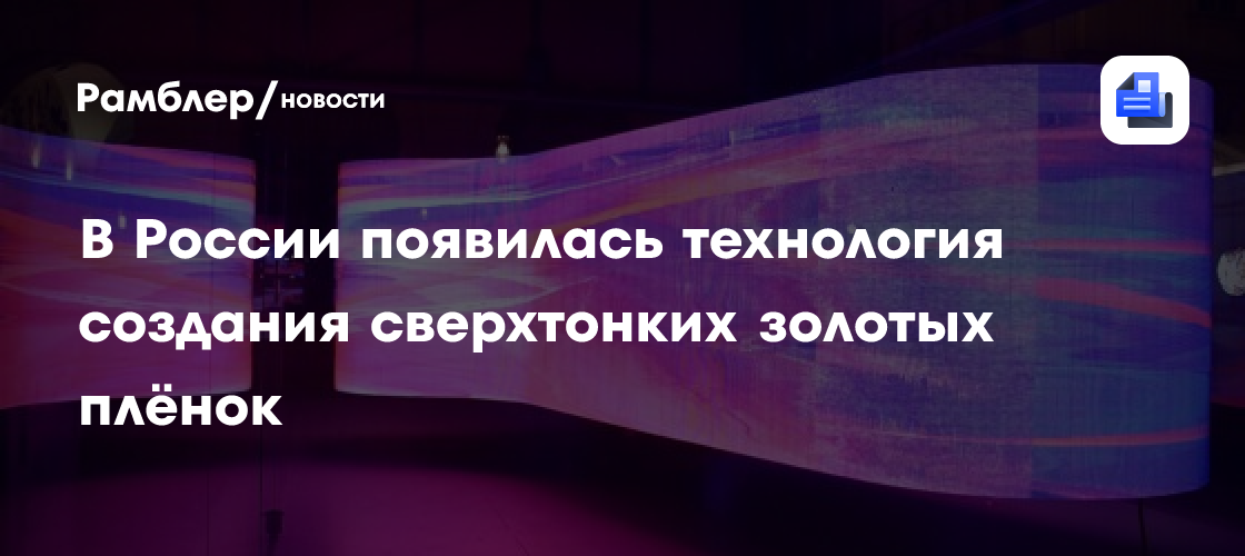 Российские учёные создали революционную технологию производства сверхтонких золотых плёнок для инновационной электроники
