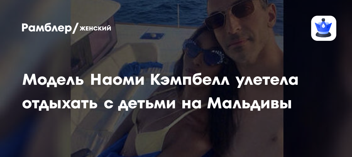 Наоми Кэмпбелл улетела на Мальдивы: фото с отдыха с детьми и саудовским миллионером
