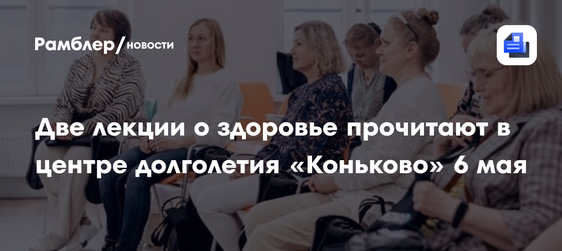 6 мая в центре долголетия «Коньково» пройдут две лекции о здоровье