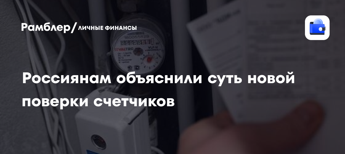 Новая поверка счетчиков: что изменилось и как это упростит жизнь россиян