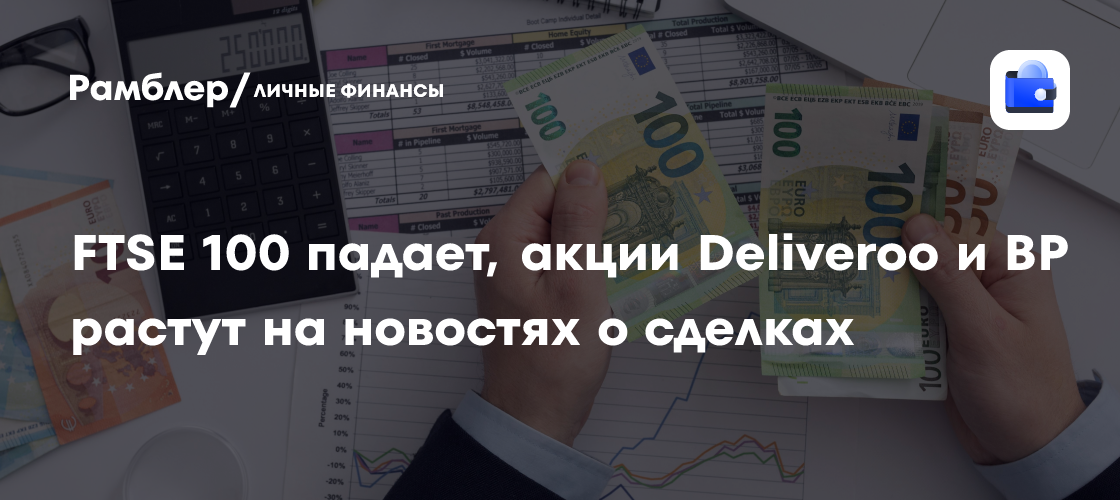 Лондонская биржа: FTSE 100 снижается, но Deliveroo и BP демонстрируют рост