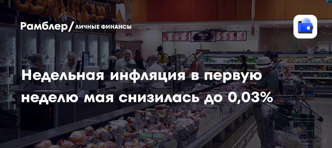 Недельная инфляция в первую неделю мая снизилась до 0,03%
