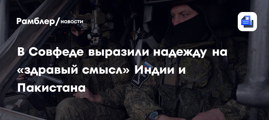 В Совфеде выразили надежду на «здравый смысл» Индии и Пакистана