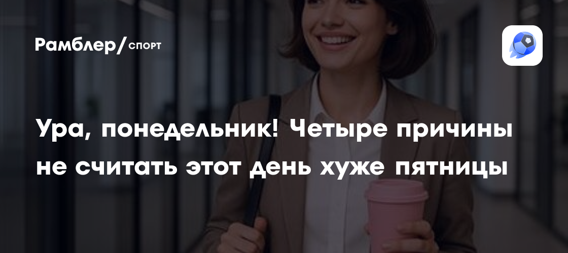 Понедельник – это круто! 4 причины полюбить начало рабочей недели