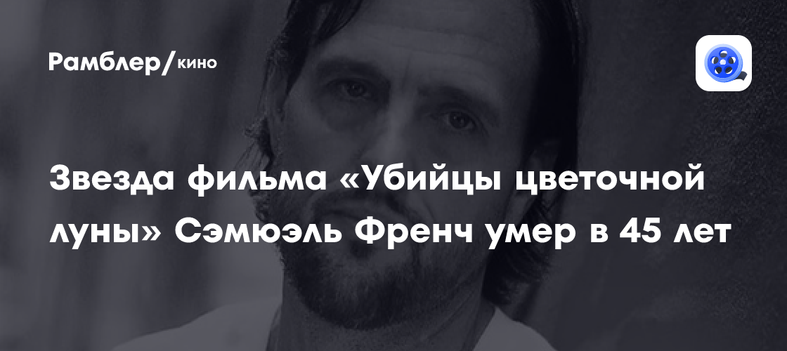 Трагическая смерть Сэмюэля Френча: Звезда «Убийц цветочной луны» ушел из жизни в 45 лет
