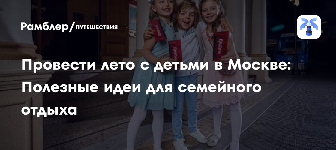 Лето в Москве с детьми: 15+ лучших идей для незабываемого семейного отдыха!