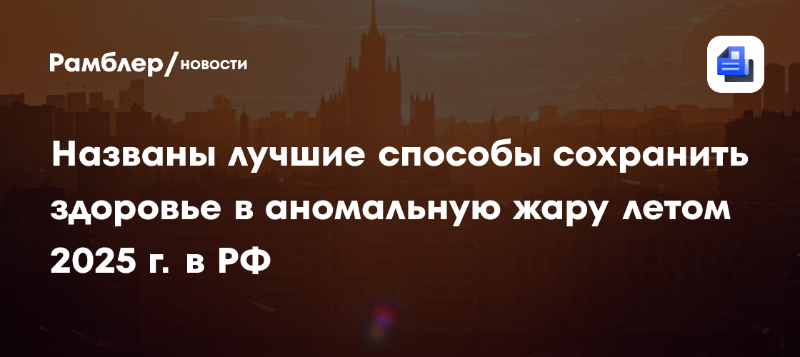 Как пережить жару в России летом 2025: советы экспертов по сохранению здоровья