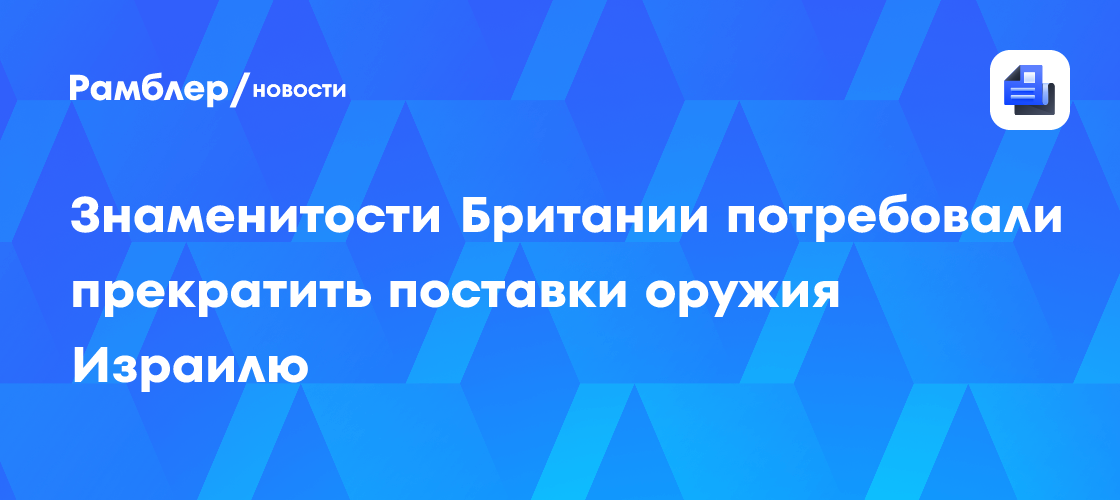 Британские знаменитости призывают к прекращению поставок оружия Израилю и немедленному перемирию в Газе