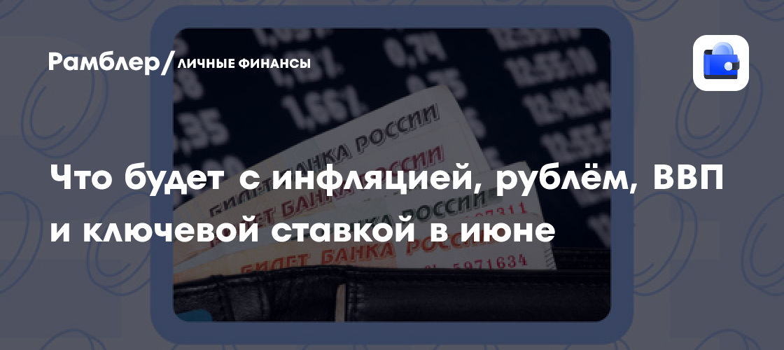 Экономический прогноз на июнь: Инфляция, курс рубля, ВВП и ключевая ставка – что ожидать?