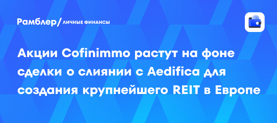 Акции Cofinimmo растут на фоне сделки о слиянии с Aedifica для создания ...