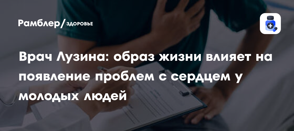 Сердце в опасности: как современный образ жизни подрывает здоровье молодых россиян – предупреждение врача Лузиной