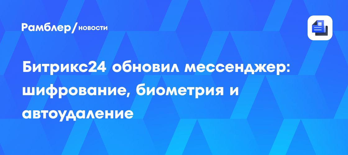 Битрикс24 усиливает безопасность: шифрование, биометрия и автоматическое удаление сообщений