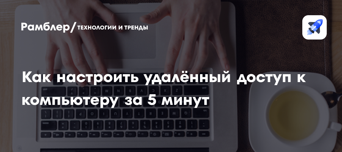 Как настроить удалённый доступ к компьютеру за 5 минут - Рамблер ...