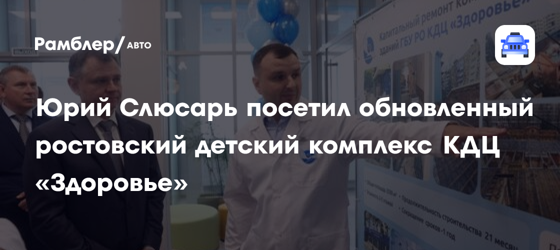 Юрий Слюсарь оценил масштабную модернизацию детского медицинского комплекса «Здоровье» в Ростове