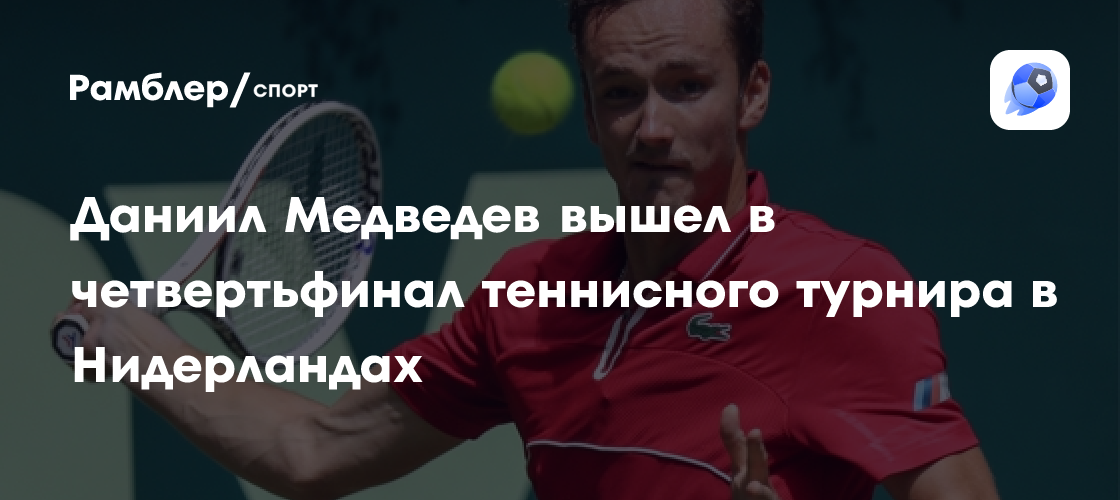 Даниил Медведев вышел в четвертьфинал теннисного турнира в Нидерландах ...