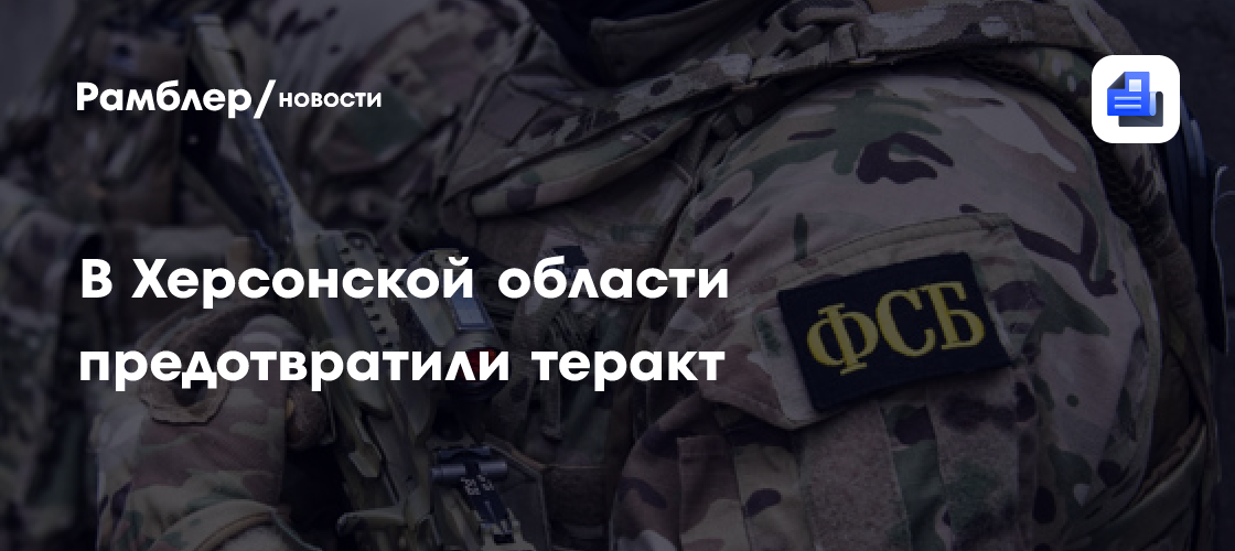 ФСБ сообщила о предотвращении теракта в Херсонской области - Рамблер ...