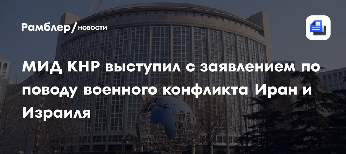 МИД КНР выступил с заявлением по поводу военного конфликта Иран и Израиля