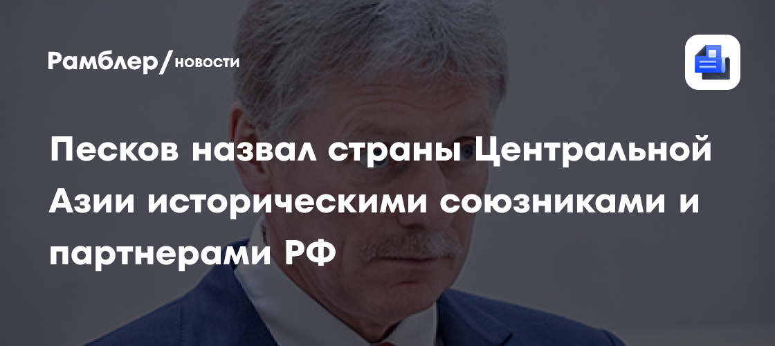 Песков назвал страны Центральной Азии историческими союзниками и партнерами РФ