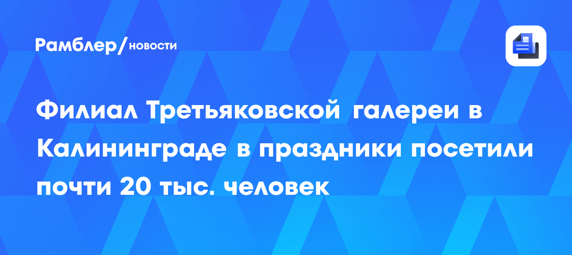 Филиал Третьяковской галереи в Калининграде в праздники посетили почти 20 тыс. человек