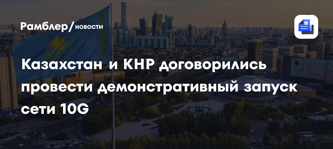 Казахстан и КНР договорились провести демонстративный запуск сети 10G