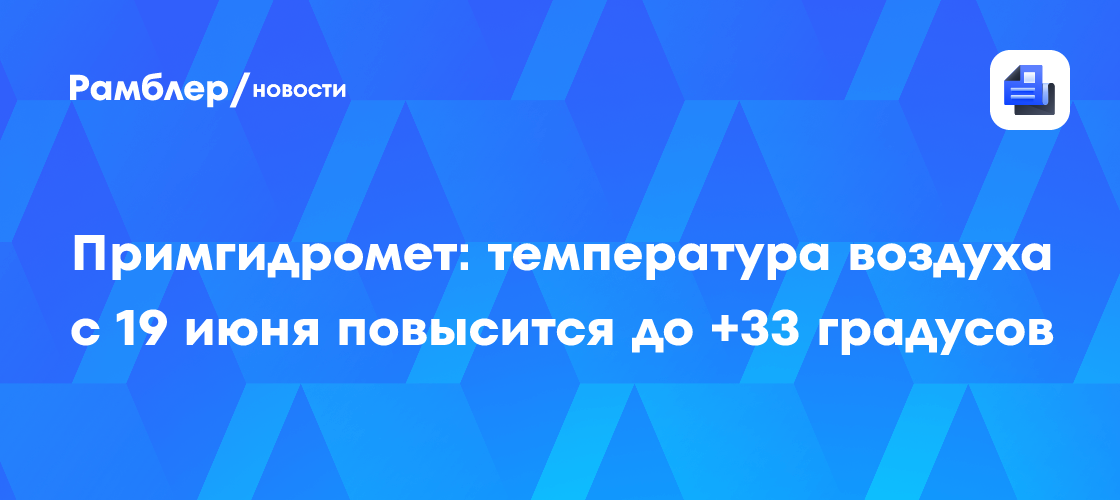 Примгидромет: температура воздуха с 19 июня повысится до +33 градусов