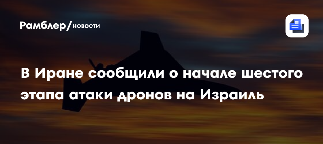 В Иране сообщили о начале шестого этапа атаки дронов на Израиль ...
