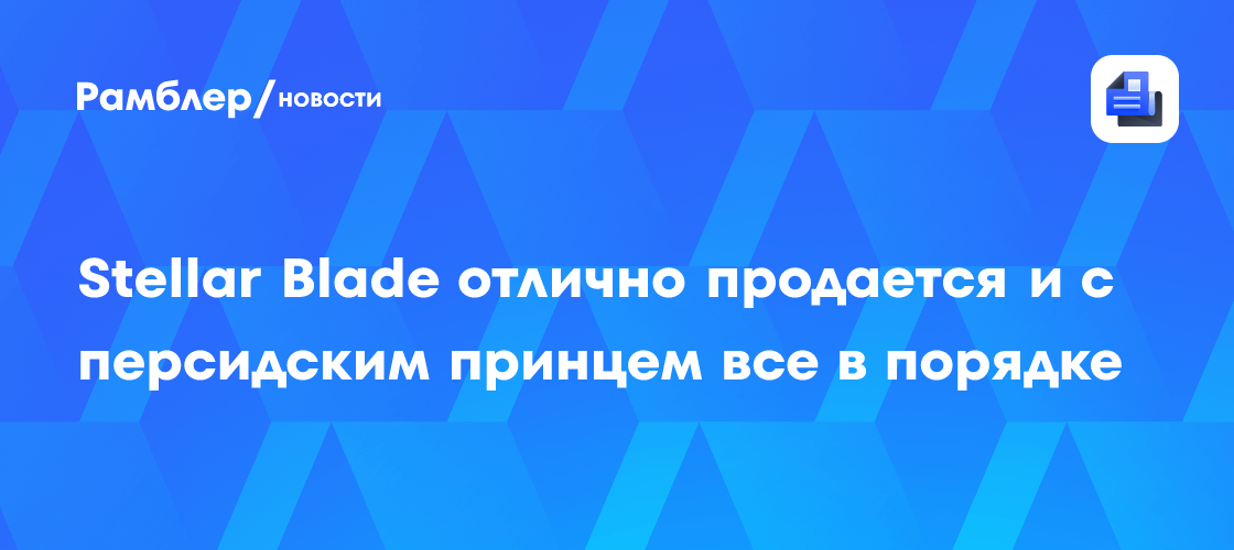 Stellar Blade отлично продается и с персидским принцем все в порядке