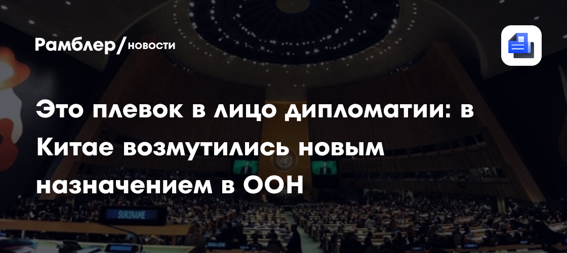 Это плевок в лицо дипломатии: в Китае возмутились новым назначением в ООН