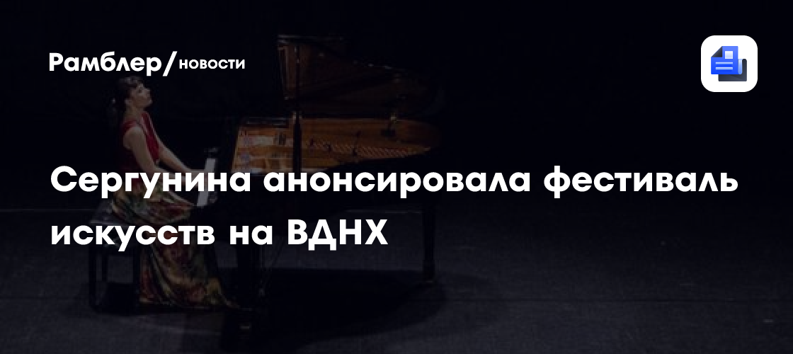 Сергунина анонсировала фестиваль искусств на ВДНХ