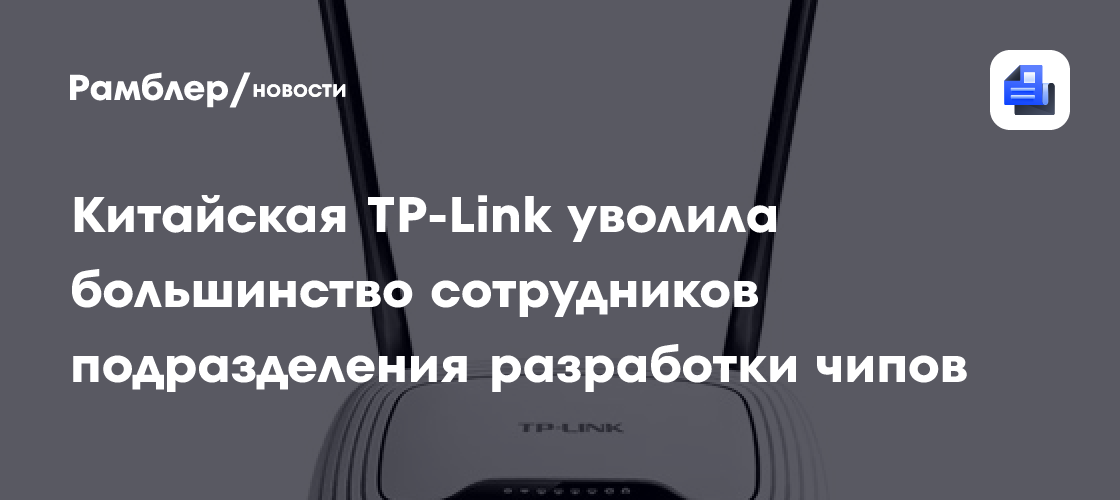 Китайская TP-Link уволила большинство сотрудников подразделения разработки чипов