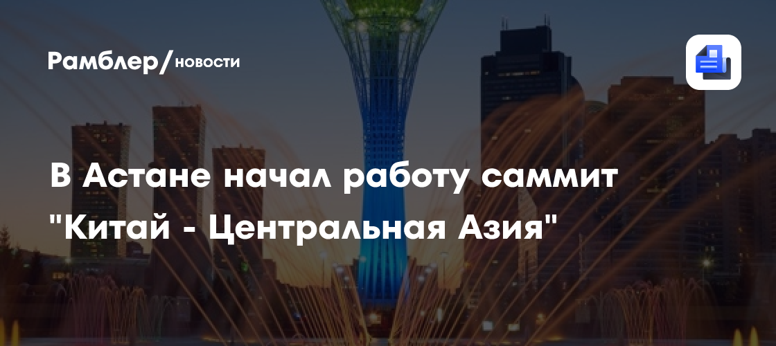 В Астане начал работу саммит «Китай — Центральная Азия»