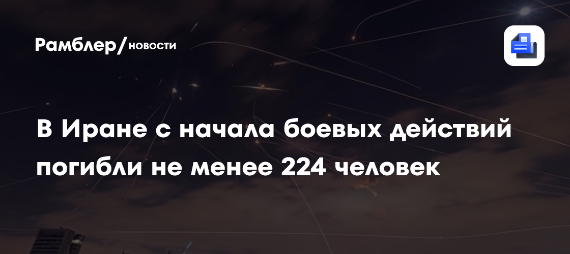 В Иране с начала боевых действий погибли не менее 224 человек