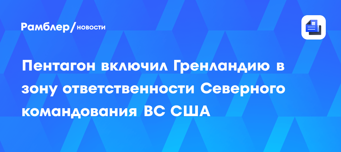 Пентагон включил Гренландию в зону ответственности Северного командования ВС США