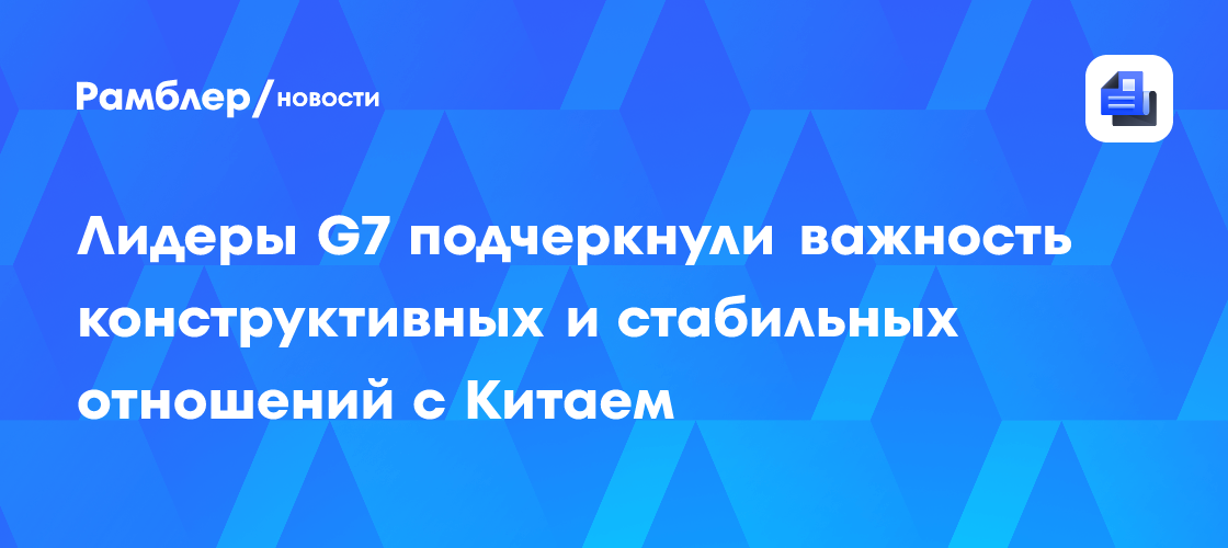 Лидеры G7 подчеркнули важность конструктивных и стабильных отношений с Китаем