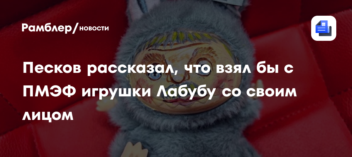 Песков рассказал, что взял бы с ПМЭФ игрушки Лабубу со своим лицом